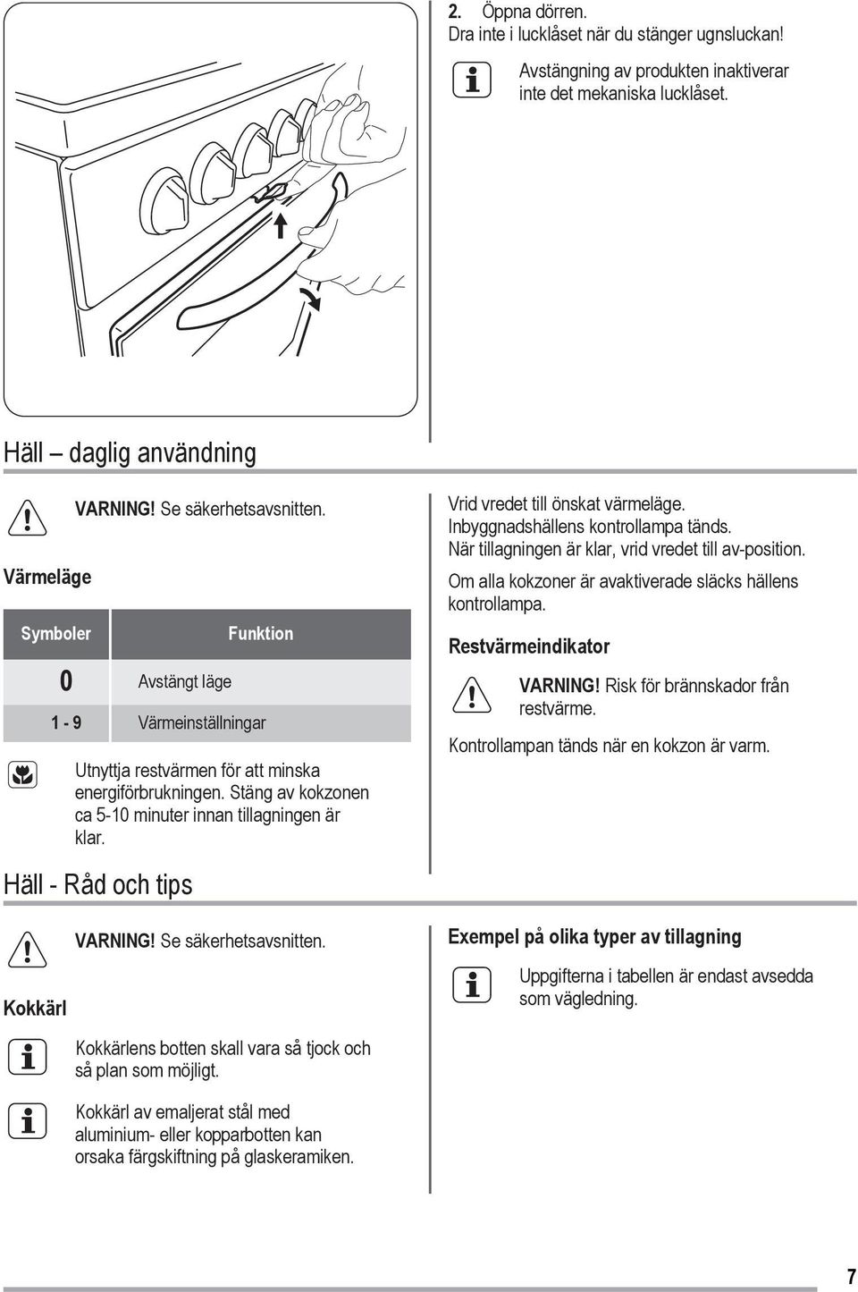 Häll - Råd och tips Kokkärl VARNING! Se säkerhetsavsnitten. Kokkärlens botten skall vara så tjock och så plan som möjligt. Vrid vredet till önskat värmeläge. Inbyggnadshällens kontrollampa tänds.