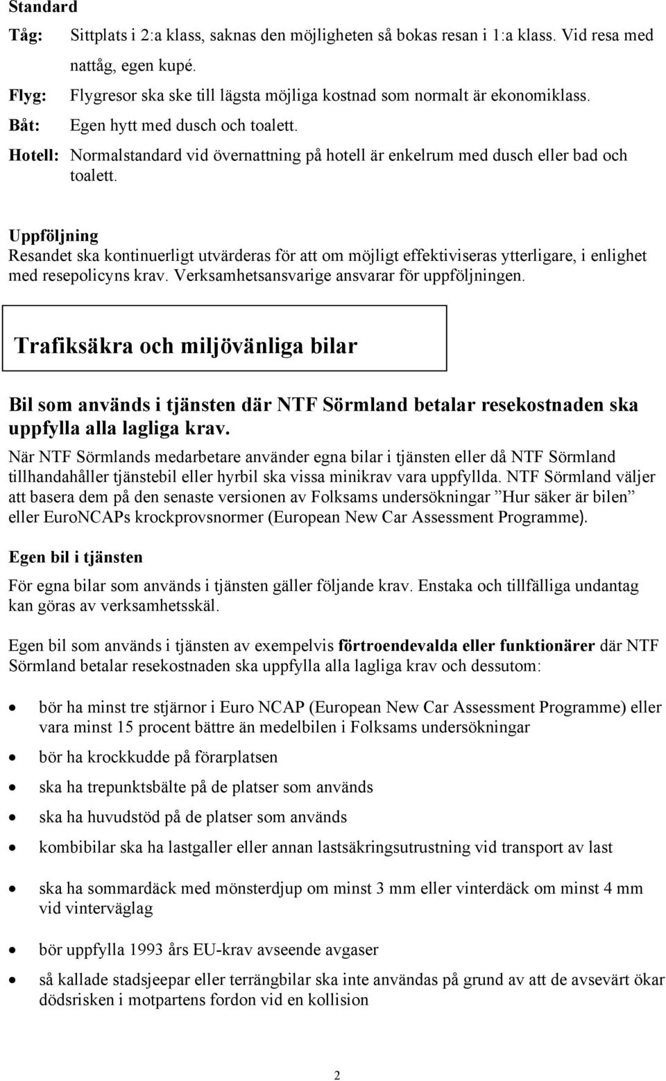 Uppföljning Resandet ska kontinuerligt utvärderas för att om möjligt effektiviseras ytterligare, i enlighet med resepolicyns krav. Verksamhetsansvarige ansvarar för uppföljningen.