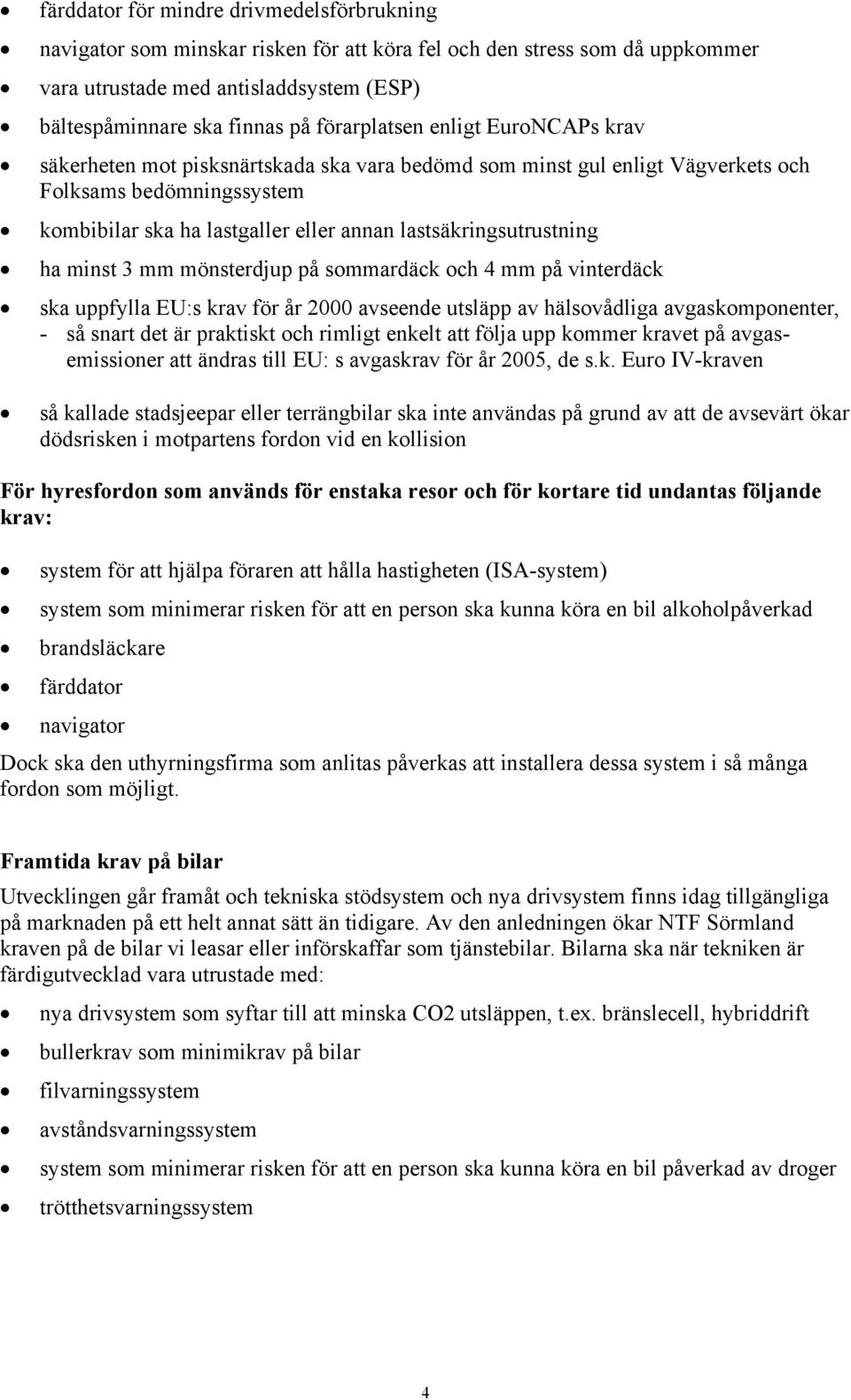 lastsäkringsutrustning ha minst 3 mm mönsterdjup på sommardäck och 4 mm på vinterdäck ska uppfylla EU:s krav för år 2000 avseende utsläpp av hälsovådliga avgaskomponenter, - så snart det är praktiskt