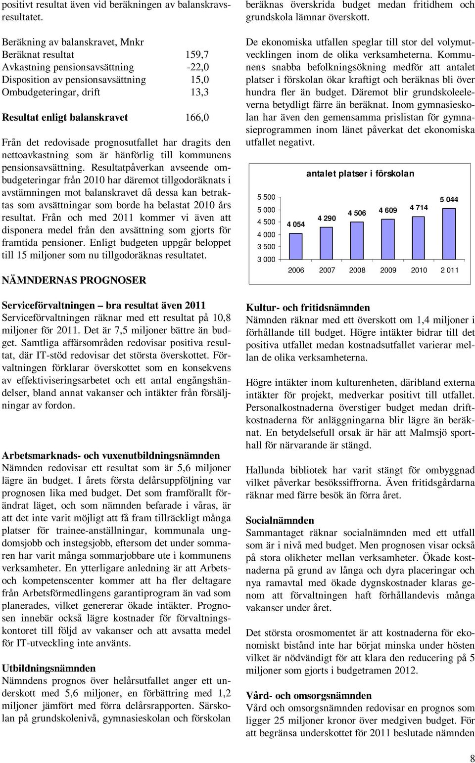 det redovisade prognosutfallet har dragits den nettoavkastning som är hänförlig till kommunens pensionsavsättning.