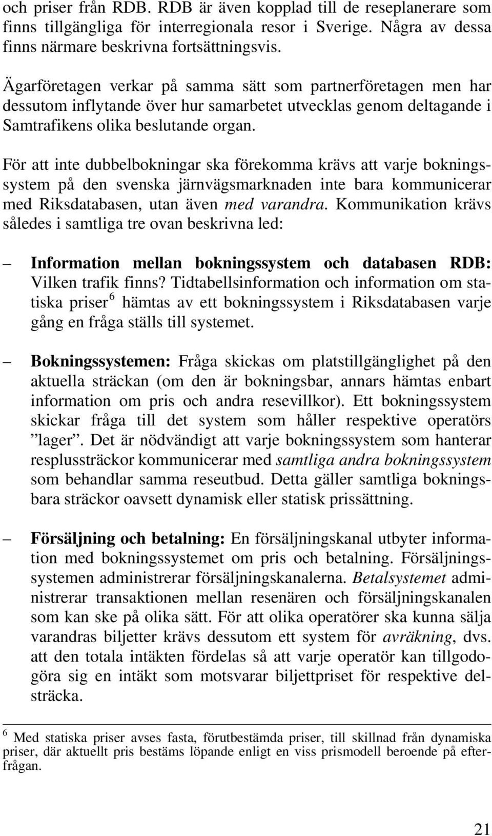För att inte dubbelbokningar ska förekomma krävs att varje bokningssystem på den svenska järnvägsmarknaden inte bara kommunicerar med Riksdatabasen, utan även med varandra.