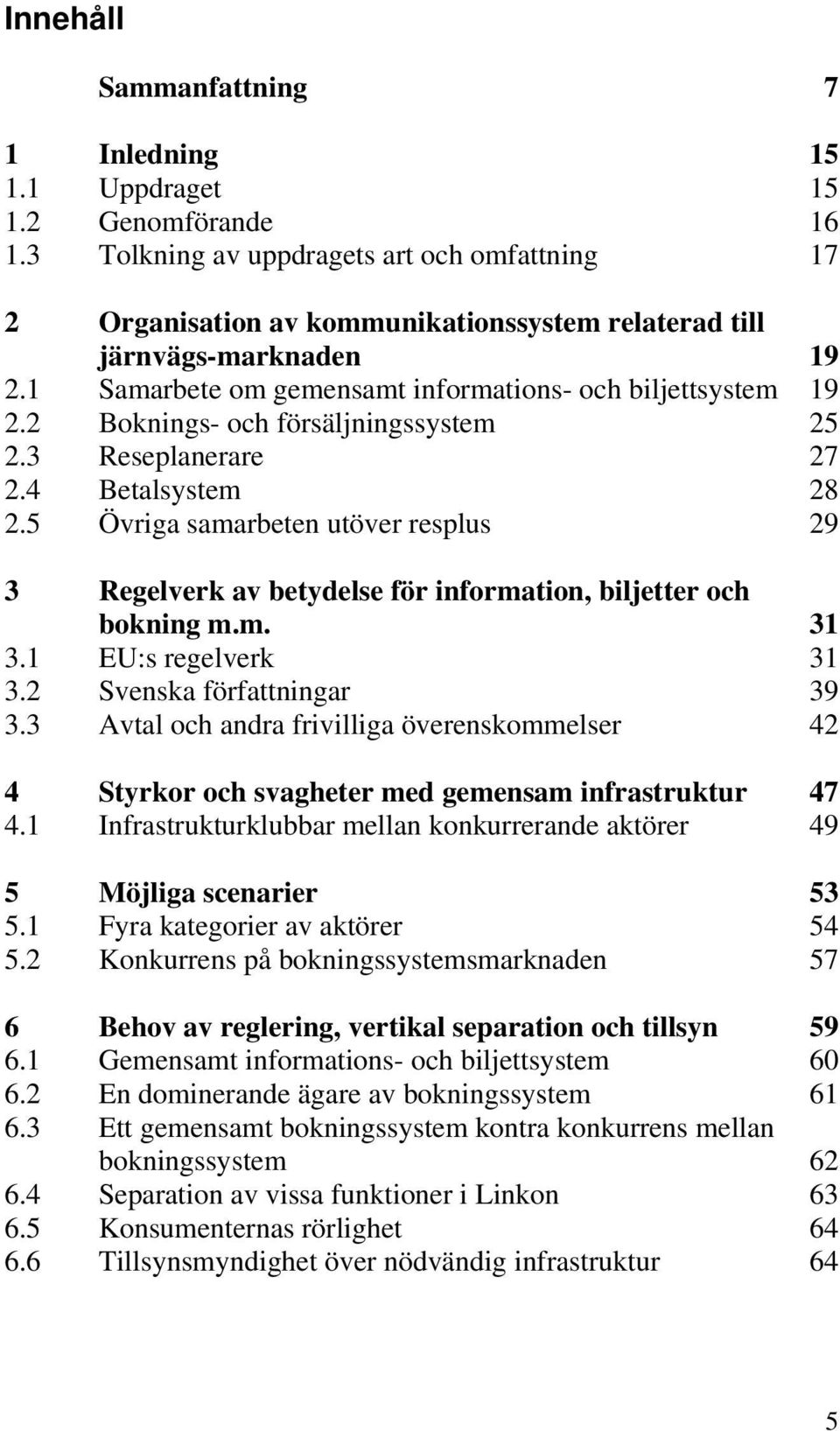 2 Boknings- och försäljningssystem 25 2.3 Reseplanerare 27 2.4 Betalsystem 28 2.5 Övriga samarbeten utöver resplus 29 3 Regelverk av betydelse för information, biljetter och bokning m.m. 31 3.