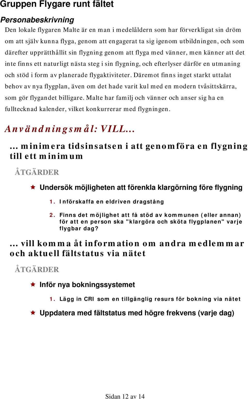 i form av planerade flygaktiviteter. Däremot finns inget starkt uttalat behov av nya flygplan, även om det hade varit kul med en modern tvåsittskärra, som gör flygandet billigare.