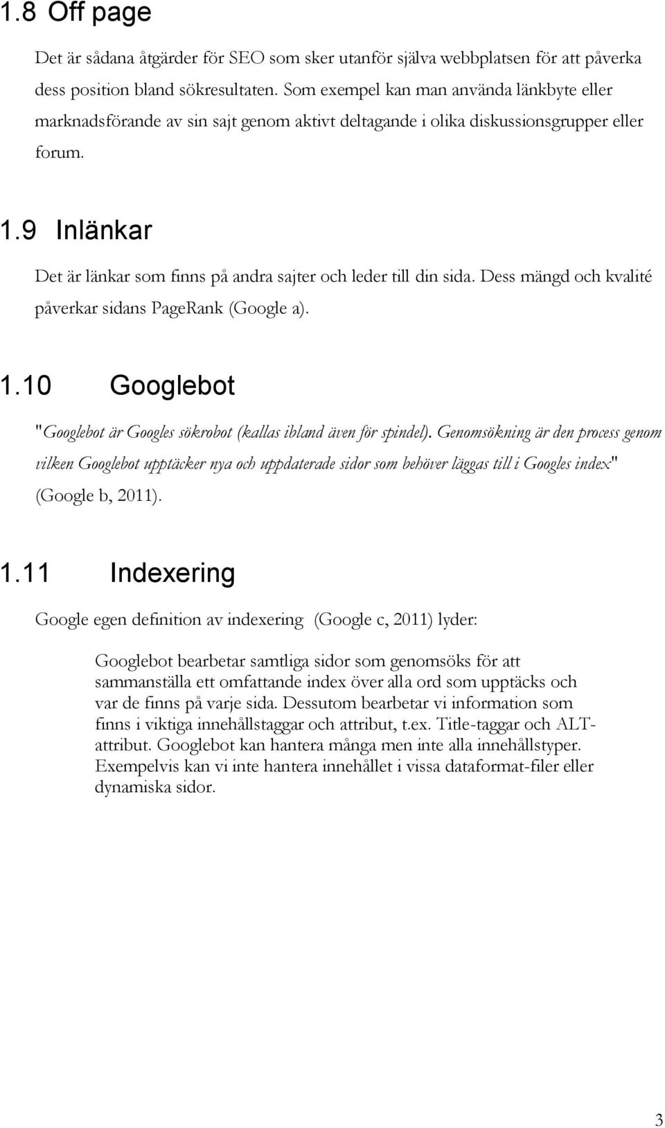 9 Inlänkar Det är länkar som finns på andra sajter och leder till din sida. Dess mängd och kvalité påverkar sidans PageRank (Google a). 1.