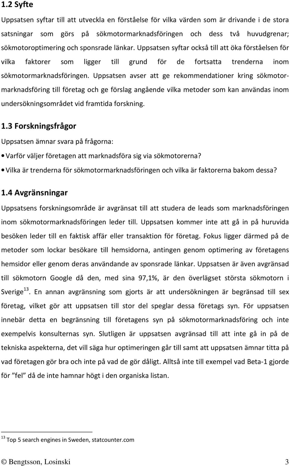 Uppsatsen avser att ge rekommendationer kring sökmotormarknadsföring till företag och ge förslag angående vilka metoder som kan användas inom undersökningsområdet vid framtida forskning. 1.