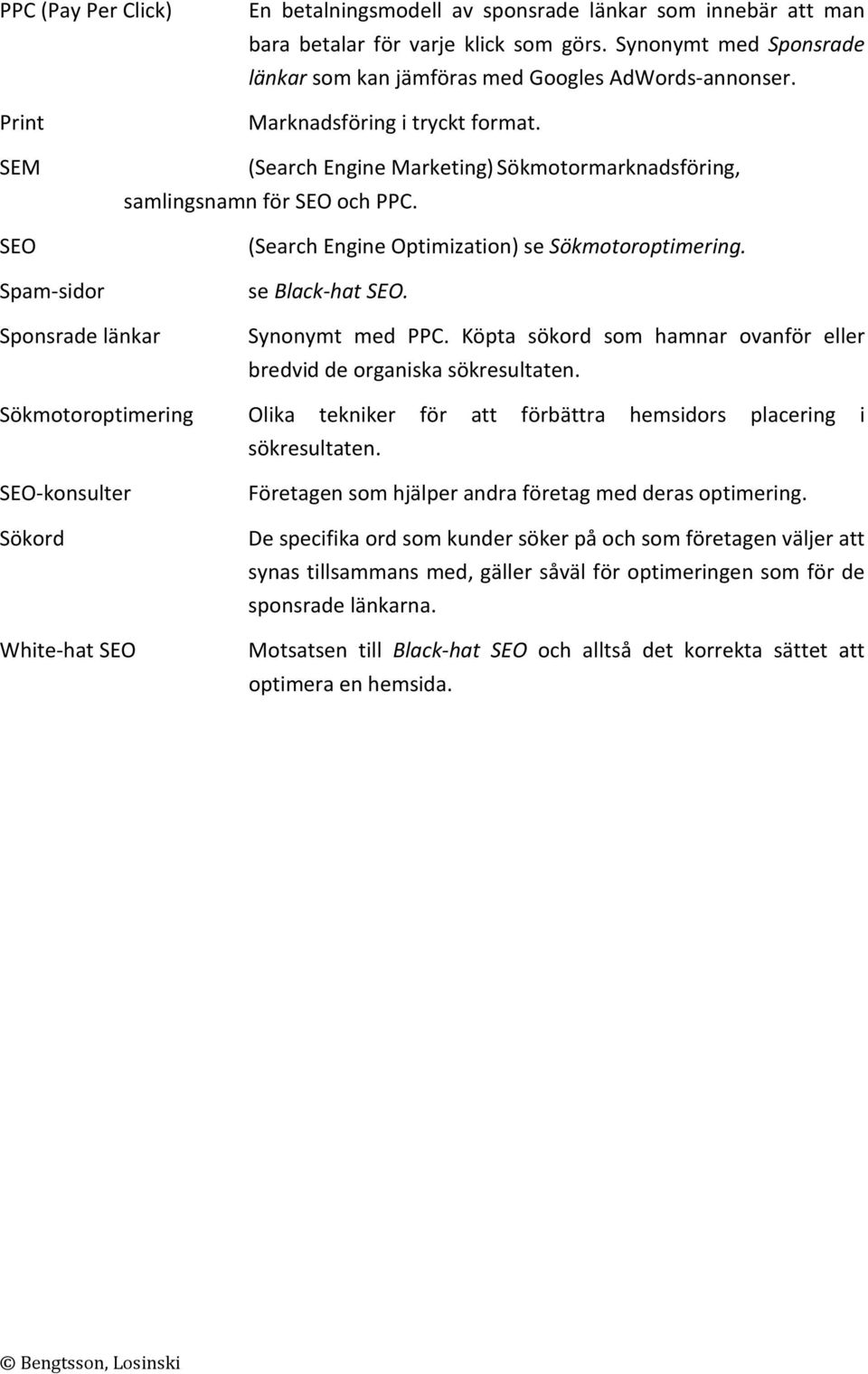 SEM SEO Spam-sidor (Search Engine Marketing) Sökmotormarknadsföring, samlingsnamn för SEO och PPC. (Search Engine Optimization) se Sökmotoroptimering. se Black-hat SEO.