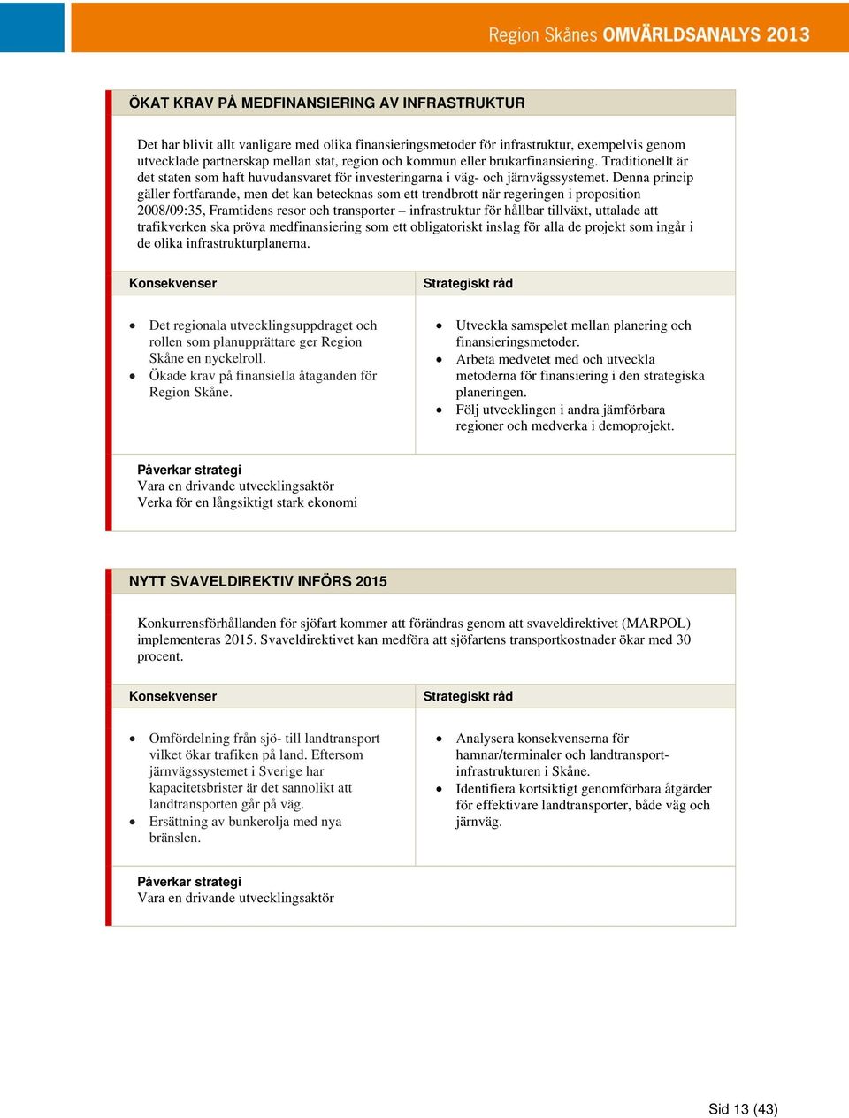 Denna princip gäller fortfarande, men det kan betecknas som ett trendbrott när regeringen i proposition 2008/09:35, Framtidens resor och transporter infrastruktur för hållbar tillväxt, uttalade att