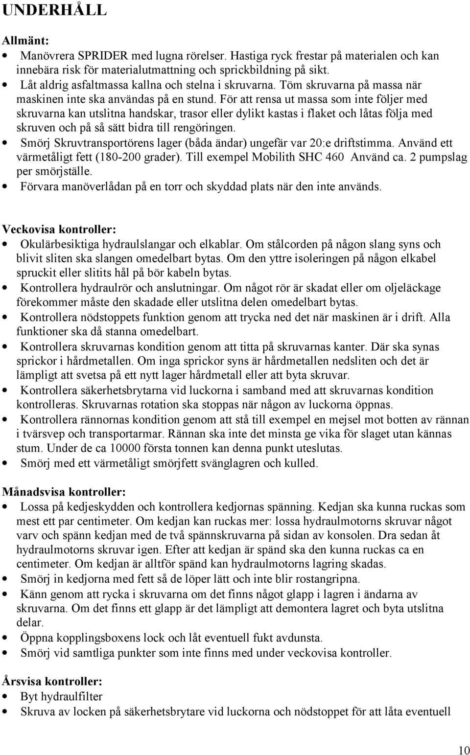 För att rensa ut massa som inte följer med skruvarna kan utslitna handskar, trasor eller dylikt kastas i flaket och låtas följa med skruven och på så sätt bidra till rengöringen.