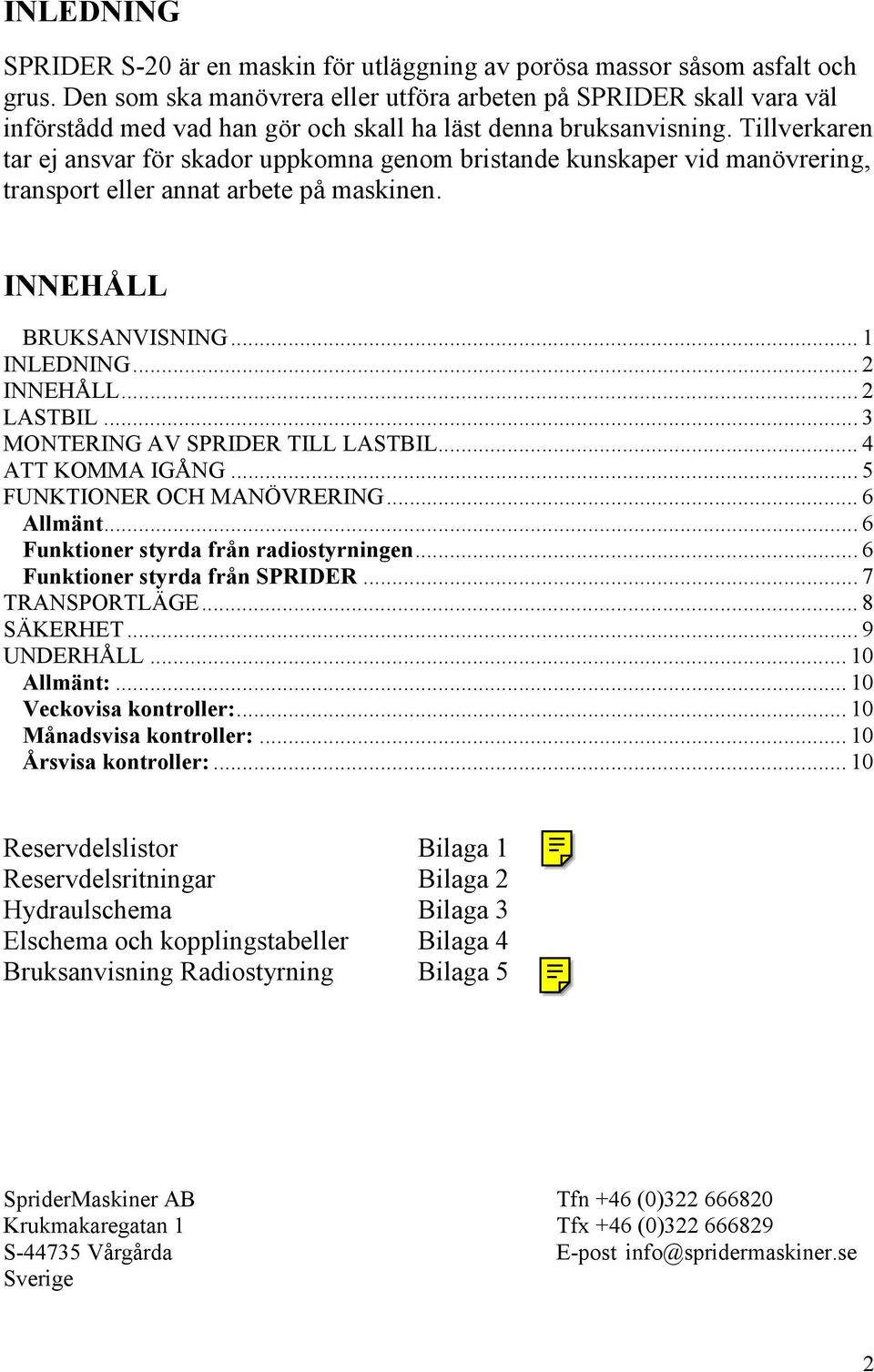 Tillverkaren tar ej ansvar för skador uppkomna genom bristande kunskaper vid manövrering, transport eller annat arbete på maskinen. INNEHÅLL BRUKSANVISNING... 1 INLEDNING... 2 INNEHÅLL... 2 LASTBIL.