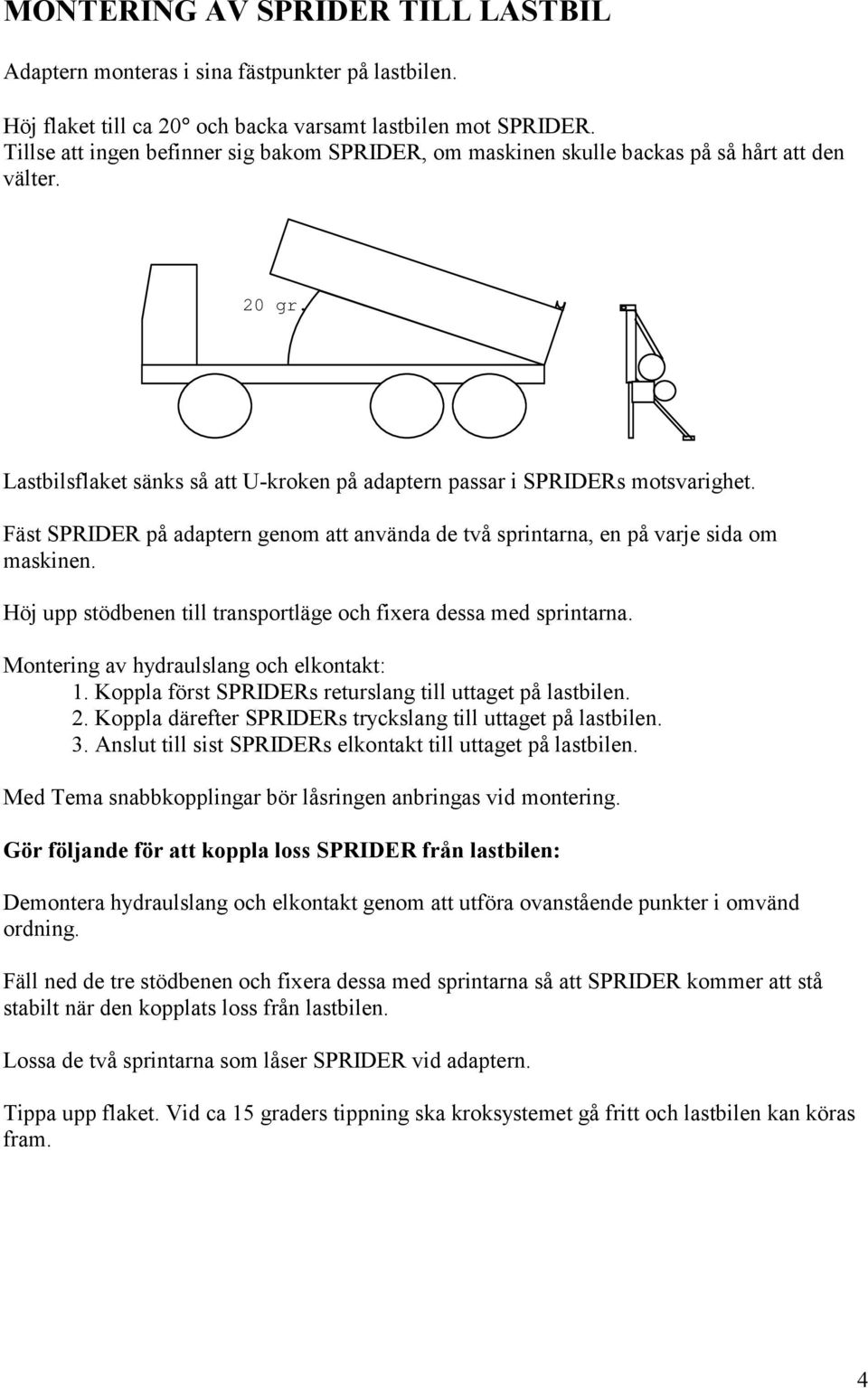 Fäst SPRIDER på adaptern genom att använda de två sprintarna, en på varje sida om maskinen. Höj upp stödbenen till transportläge och fixera dessa med sprintarna.