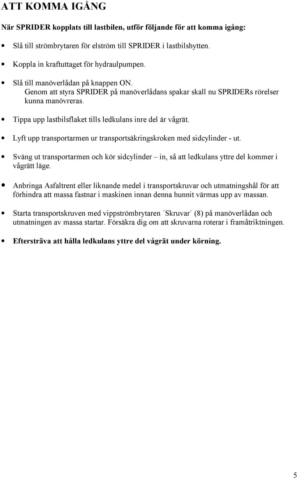 Lyft upp transportarmen ur transportsäkringskroken med sidcylinder - ut. Sväng ut transportarmen och kör sidcylinder in, så att ledkulans yttre del kommer i vågrätt läge.