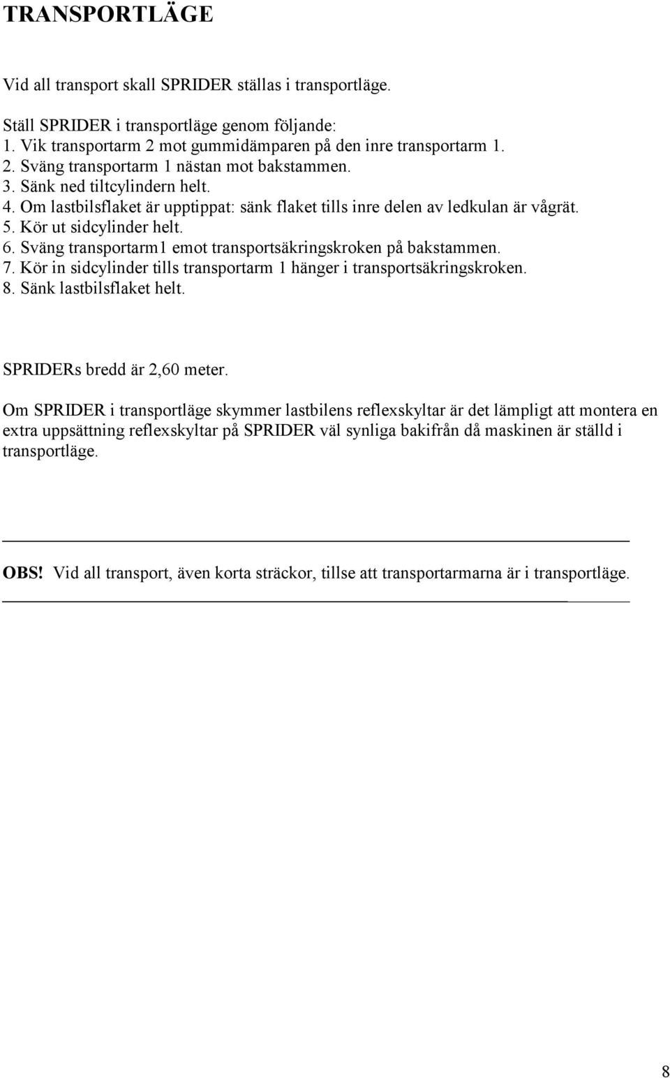 Sväng transportarm1 emot transportsäkringskroken på bakstammen. 7. Kör in sidcylinder tills transportarm 1 hänger i transportsäkringskroken. 8. Sänk lastbilsflaket helt. SPRIDERs bredd är 2,60 meter.