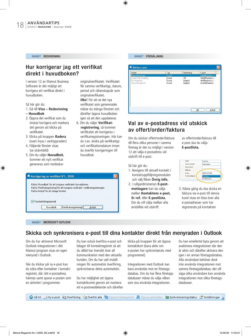 Öppna det verifikat som du önskar korrigera och markera det genom att klicka på verifikatet. 3. Klicka på knappen Radera (svart kryss i verktygsraden) 4. Följande fönster visas (se skärmbild) 5.