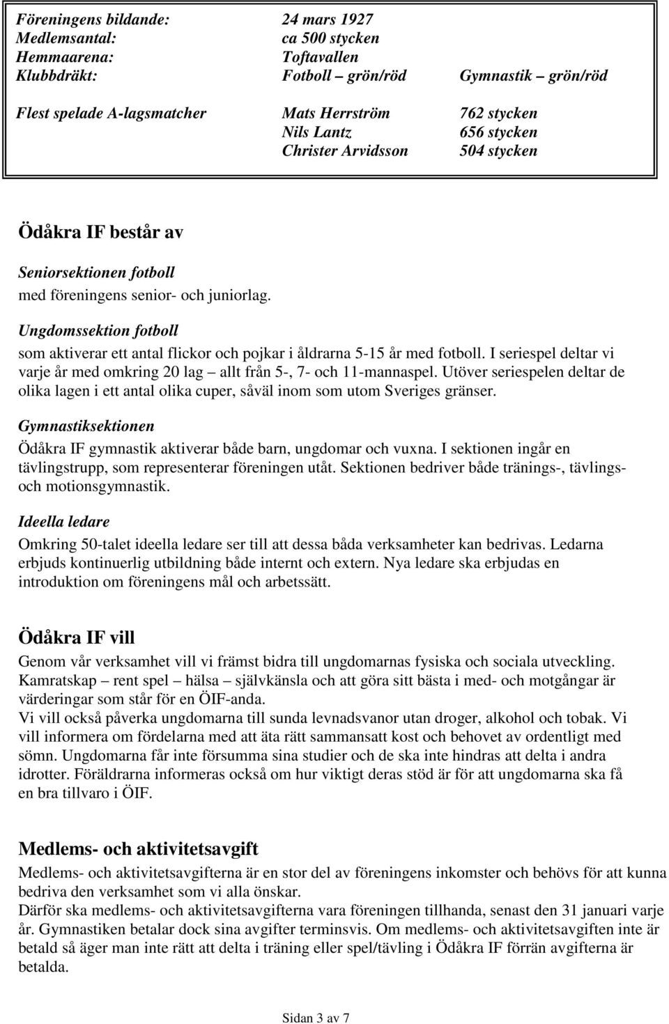 Ungdomssektion fotboll som aktiverar ett antal flickor och pojkar i åldrarna 5-15 år med fotboll. I seriespel deltar vi varje år med omkring 20 lag allt från 5-, 7- och 11-mannaspel.