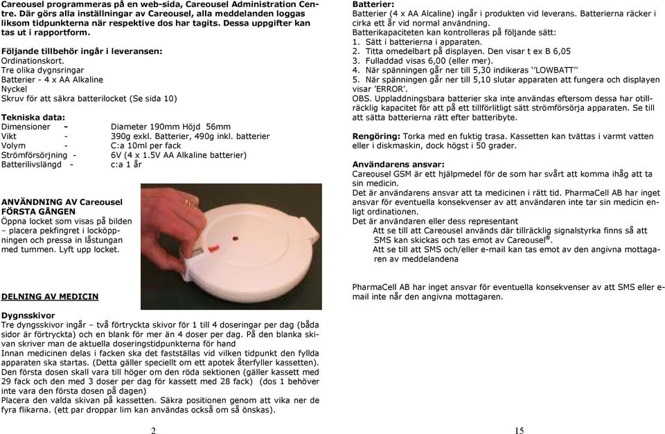 Tre olika dygnsringar Batterier - 4 x AA Alkaline Nyckel Skruv för att säkra batterilocket (Se sida 10) Tekniska data: Dimensioner - Diameter 190mm Höjd 56mm Vikt - 390g exkl. Batterier, 490g inkl.