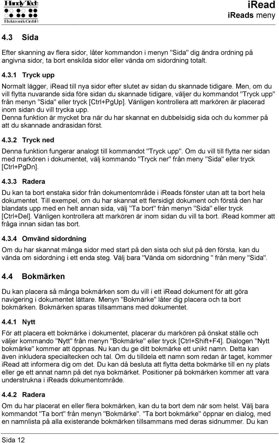 Vänligen kontrollera att markören är placerad inom sidan du vill trycka upp. Denna funktion är mycket bra när du har skannat en dubbelsidig sida och du kommer på att du skannade andrasidan först. 4.3.