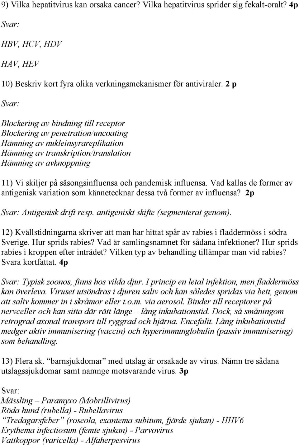 säsongsinfluensa och pandemisk influensa. Vad kallas de former av antigenisk variation som kännetecknar dessa två former av influensa? 2p Antigenisk drift resp. antigeniskt skifte (segmenterat genom).