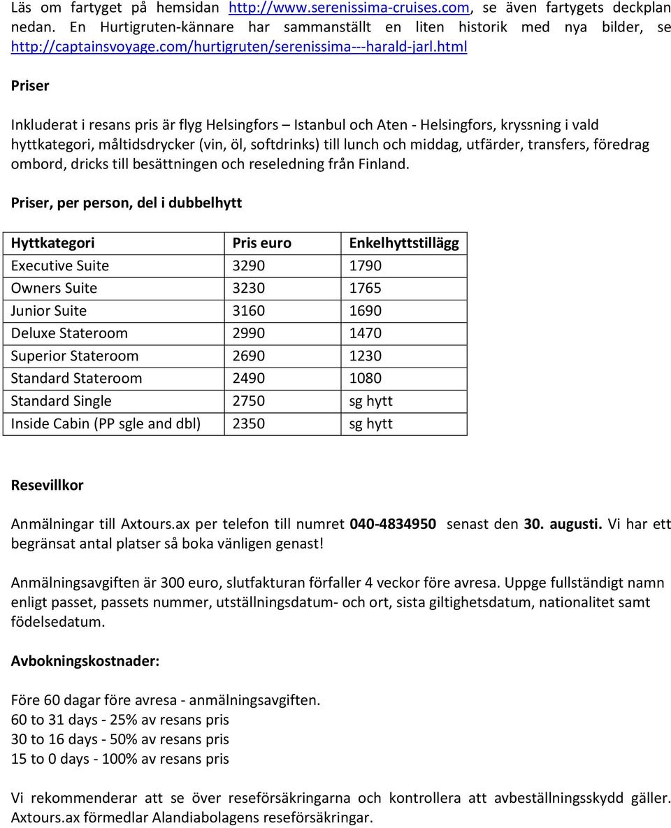 html Priser Inkluderat i resans pris är flyg Helsingfors Istanbul och Aten - Helsingfors, kryssning i vald hyttkategori, måltidsdrycker (vin, öl, softdrinks) till lunch och middag, utfärder,