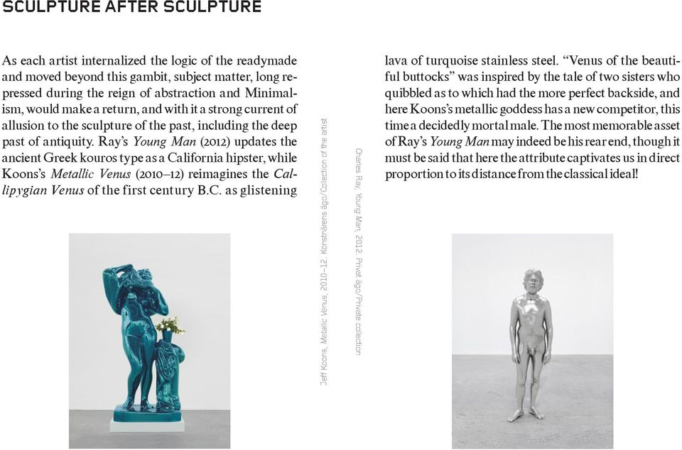 Ray s Young Man (2012) updates the ancient Greek kouros type as a California hipster, while Koons s Metallic Venus (2010 12) reimagines the Callipygian Venus of the first century B.C. as glistening Jeff Koons, Metallic Venus, 2010 12.