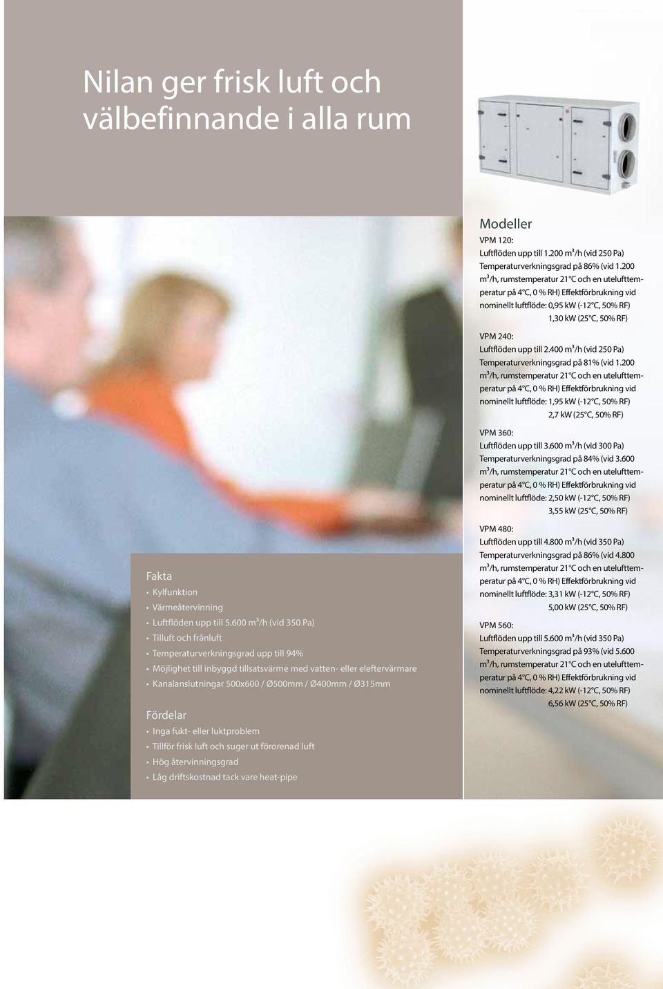 200 nominellt luftflöde: 1,95 kw (-12 C, 50% RF) 2,7 kw (25 C, 50% RF) VPM 360: Luftflöden upp till 3.600 m³/h (vid 300 Pa) Temperaturverkningsgrad på 84% (vid 3.