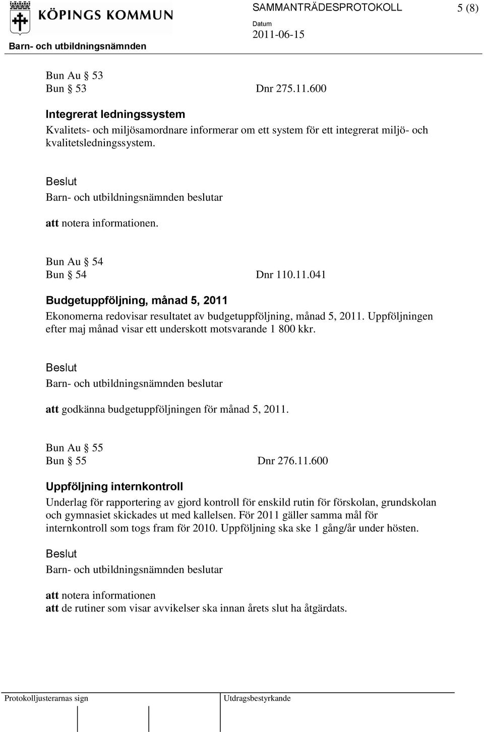 Uppföljningen efter maj månad visar ett underskott motsvarande 1 800 kkr. att godkänna budgetuppföljningen för månad 5, 2011.