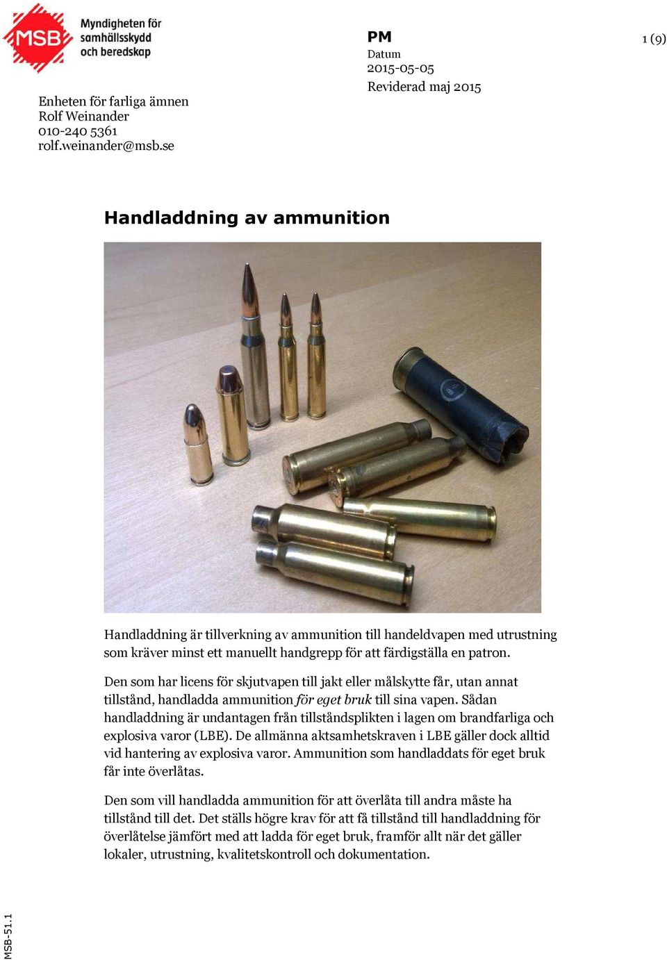 Den som har licens för skjutvapen till jakt eller målskytte får, utan annat tillstånd, handladda ammunition för eget bruk till sina vapen.