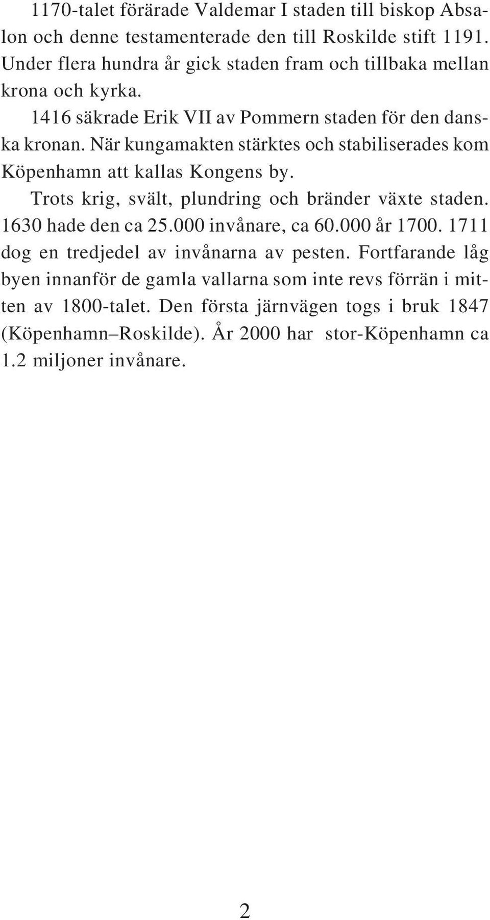 När kungamakten stärktes och stabiliserades kom Köpenhamn att kallas Kongens by. Trots krig, svält, plundring och bränder växte staden. 1630 hade den ca 25.