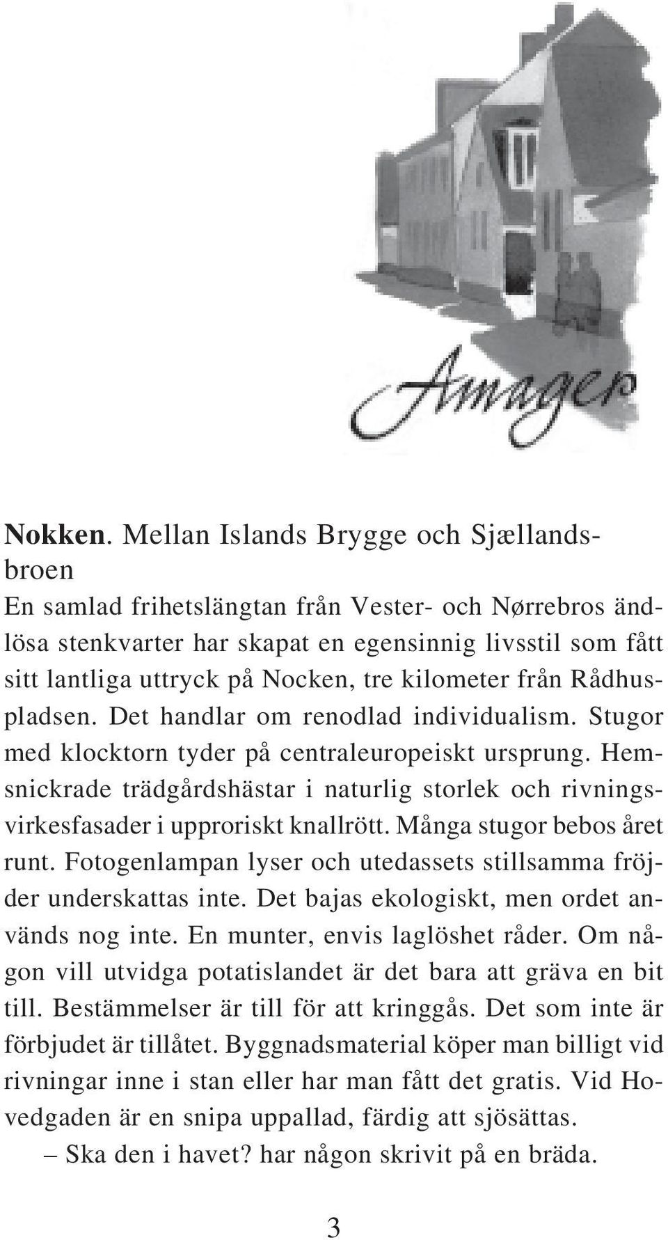 kilometer från Rådhuspladsen. Det handlar om renodlad individualism. Stugor med klocktorn tyder på centraleuropeiskt ursprung.