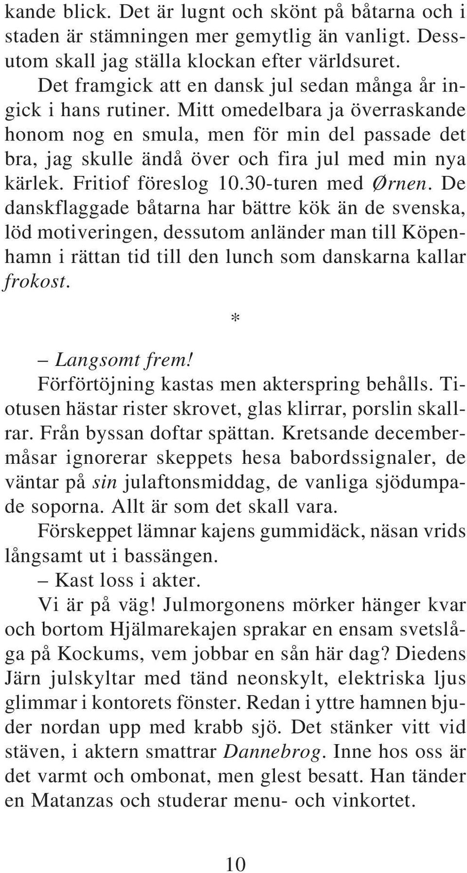 Mitt omedelbara ja överraskande honom nog en smula, men för min del passade det bra, jag skulle ändå över och fira jul med min nya kärlek. Fritiof föreslog 10.30-turen med Ørnen.