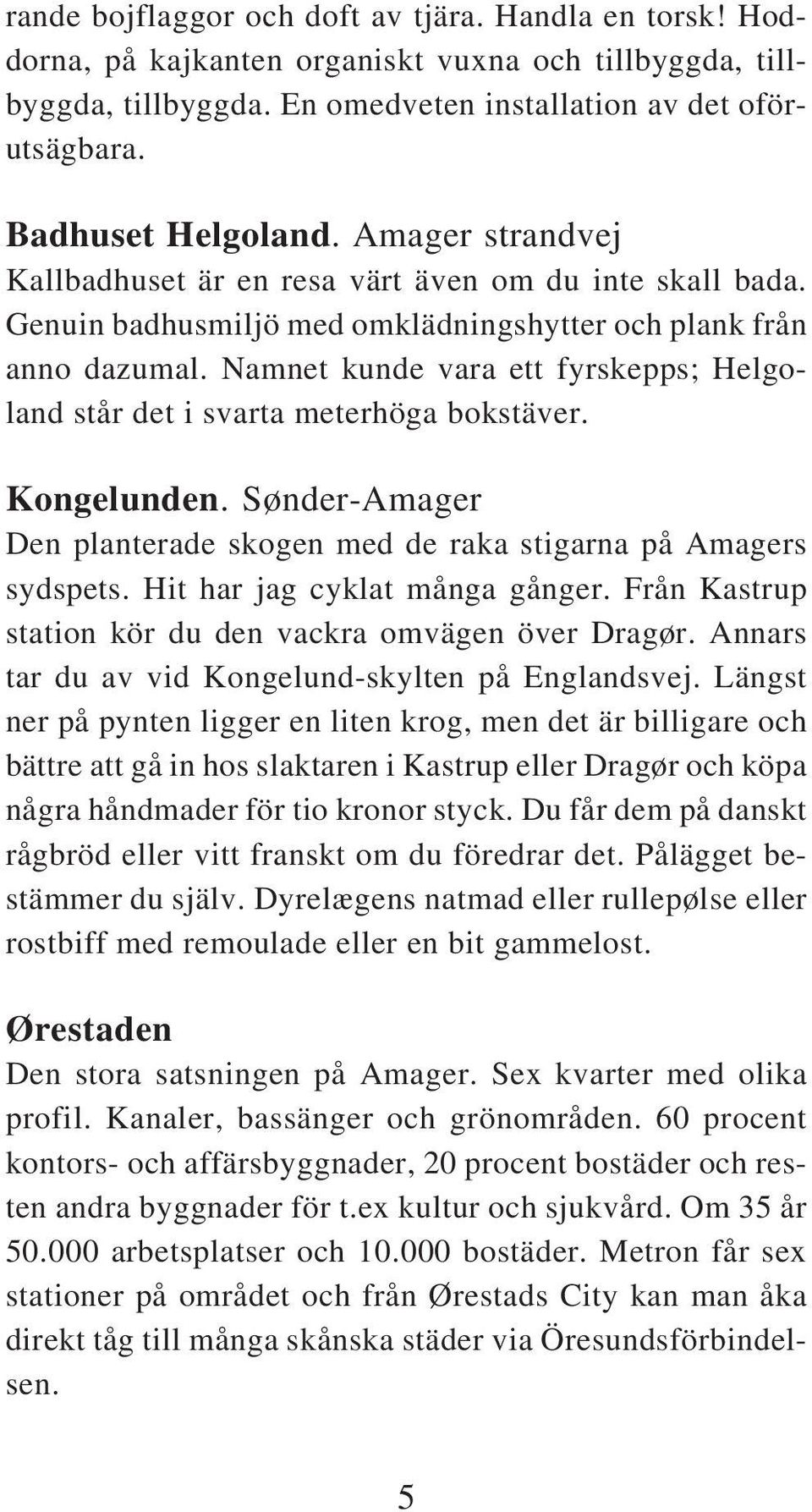 Namnet kunde vara ett fyrskepps; Helgoland står det i svarta meterhöga bokstäver. Kongelunden. Sønder-Amager Den planterade skogen med de raka stigarna på Amagers sydspets.