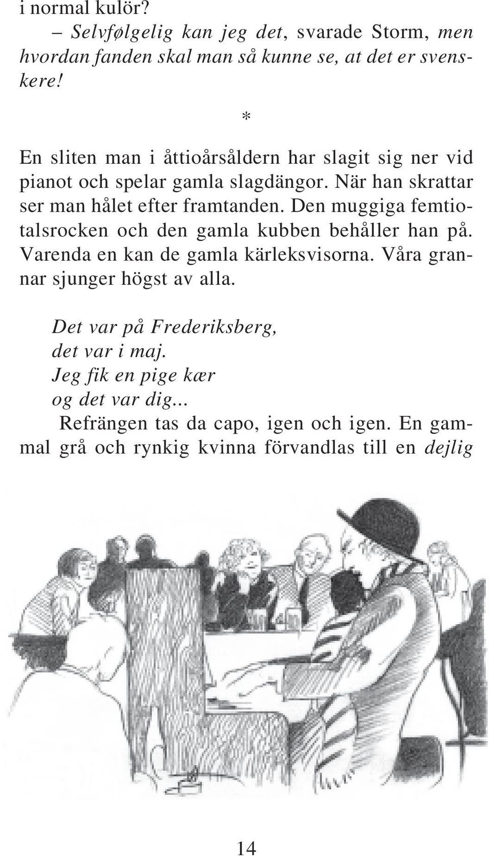 Den muggiga femtiotalsrocken och den gamla kubben behåller han på. Varenda en kan de gamla kärleksvisorna. Våra grannar sjunger högst av alla.