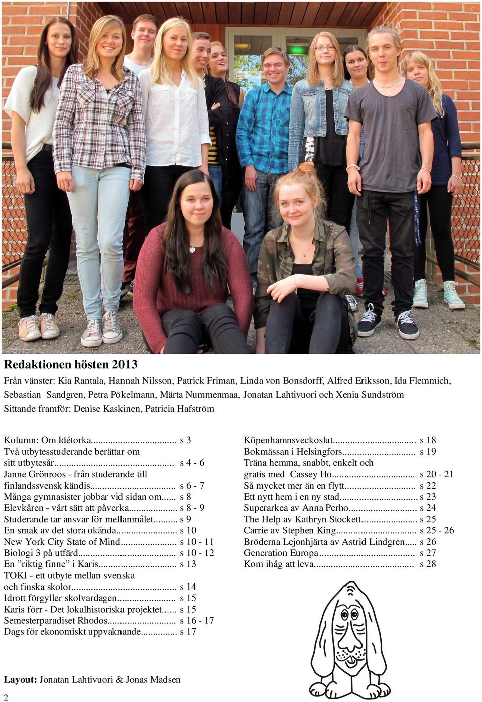 .. s 4-6 Janne Grönroos - från studerande till finlandssvensk kändis... s 6-7 Många gymnasister jobbar vid sidan om... s 8 Elevkåren - vårt sätt att påverka.