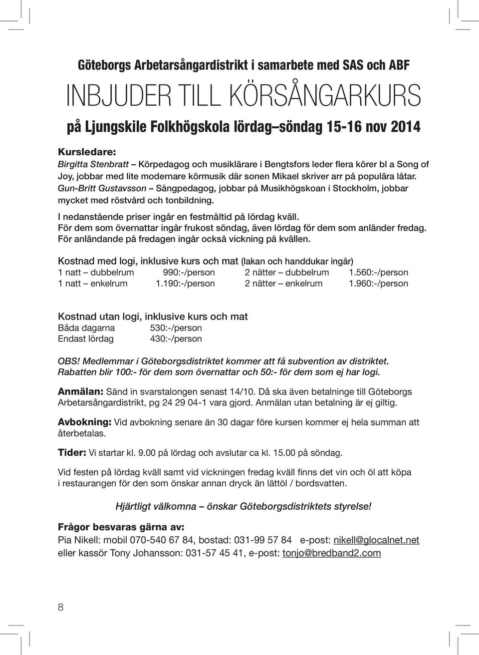 Gun-Britt Gustavsson Sångpedagog, jobbar på Musikhögskoan i Stockholm, jobbar mycket med röstvård och tonbildning. I nedanstående priser ingår en festmåltid på lördag kväll.