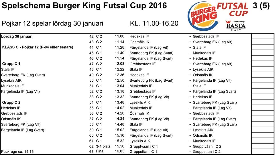 54 Färgelanda IF (Lag Svart) - Hedekas IF Grupp C 1 47 C 2 12.08 Grebbestads IF - (Lag Vit) Stala IF 48 C 1 12.22 Stala IF - (Lag Svart) 49 C 2 12.36 Hedekas IF - 50 C 1 12.