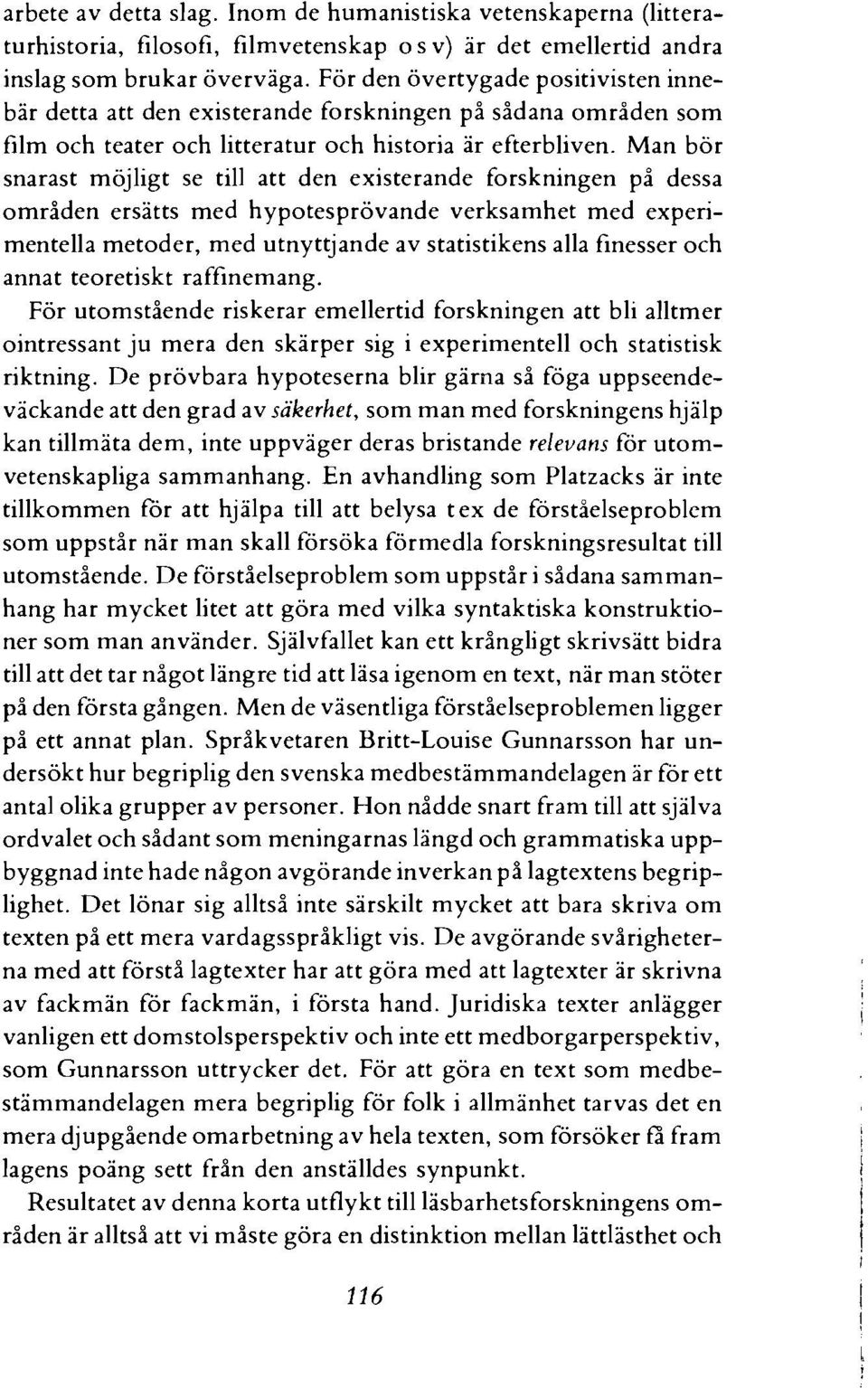 Man bor snarast mojligt se till att den existerande forskningen pi dessa omriden ersatts med hypotesprovande verksamhet med experimentella metoder, med utnyttjande av statistikens alla finesser och