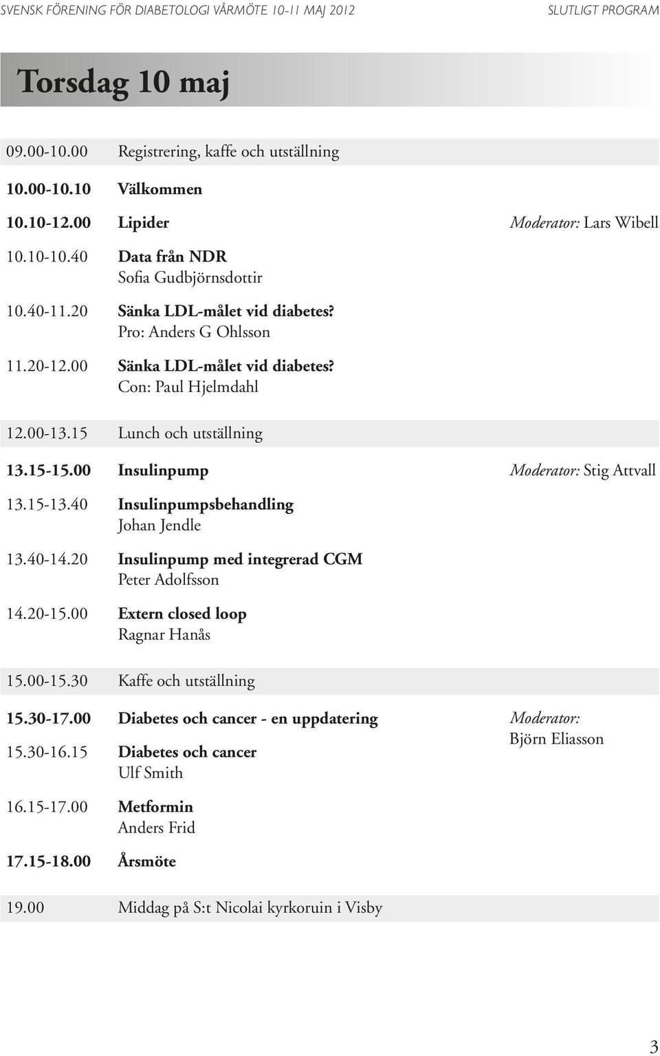 00 Insulinpump Moderator: Stig Attvall 13.15-13.40 Insulinpumpsbehandling Johan Jendle 13.40-14.20 Insulinpump med integrerad CGM Peter Adolfsson 14.20-15.00 Extern closed loop Ragnar Hanås 15.