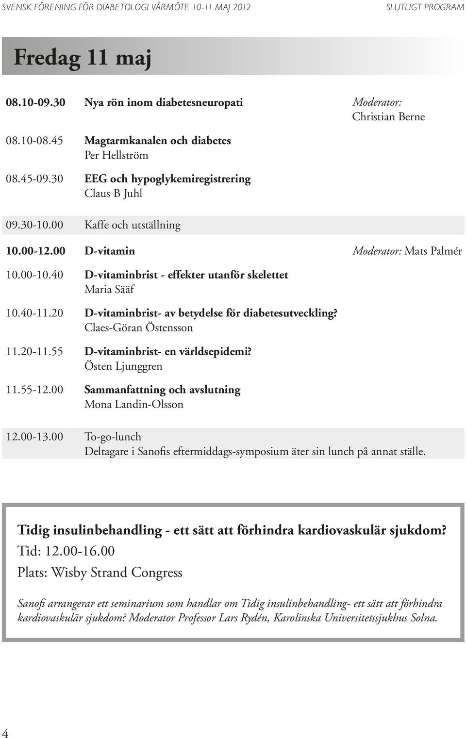 20 D-vitaminbrist- av betydelse för diabetesutveckling? Claes-Göran Östensson 11.20-11.55 D-vitaminbrist- en världsepidemi? Östen Ljunggren 11.55-12.