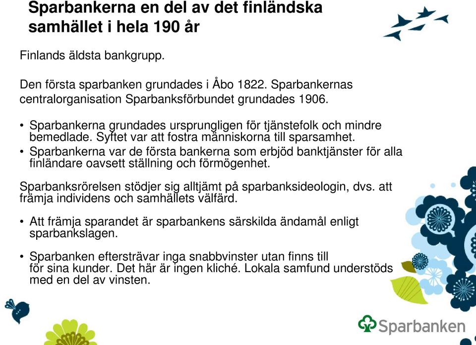 Sparbankerna var de första bankerna som erbjöd banktjänster för alla finländare oavsett ställning och förmögenhet. Sparbanksrörelsen stödjer sig alltjämt på sparbanksideologin, dvs.
