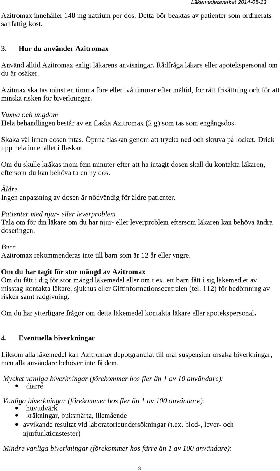 Vuxna och ungdom Hela behandlingen består av en flaska Azitromax (2 g) som tas som engångsdos. Skaka väl innan dosen intas. Öpnna flaskan genom att trycka ned och skruva på locket.