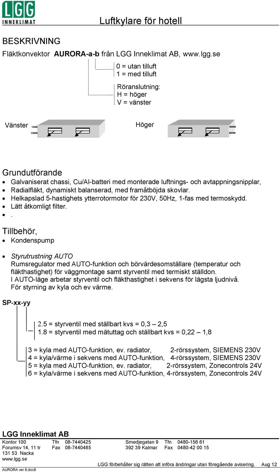 dynamiskt balanserad, med framåtböjda skovlar. Helkapslad 5-hastighets ytterrotormotor för 230V, 50Hz, 1-fas med termoskydd. Lätt åtkomligt filter.