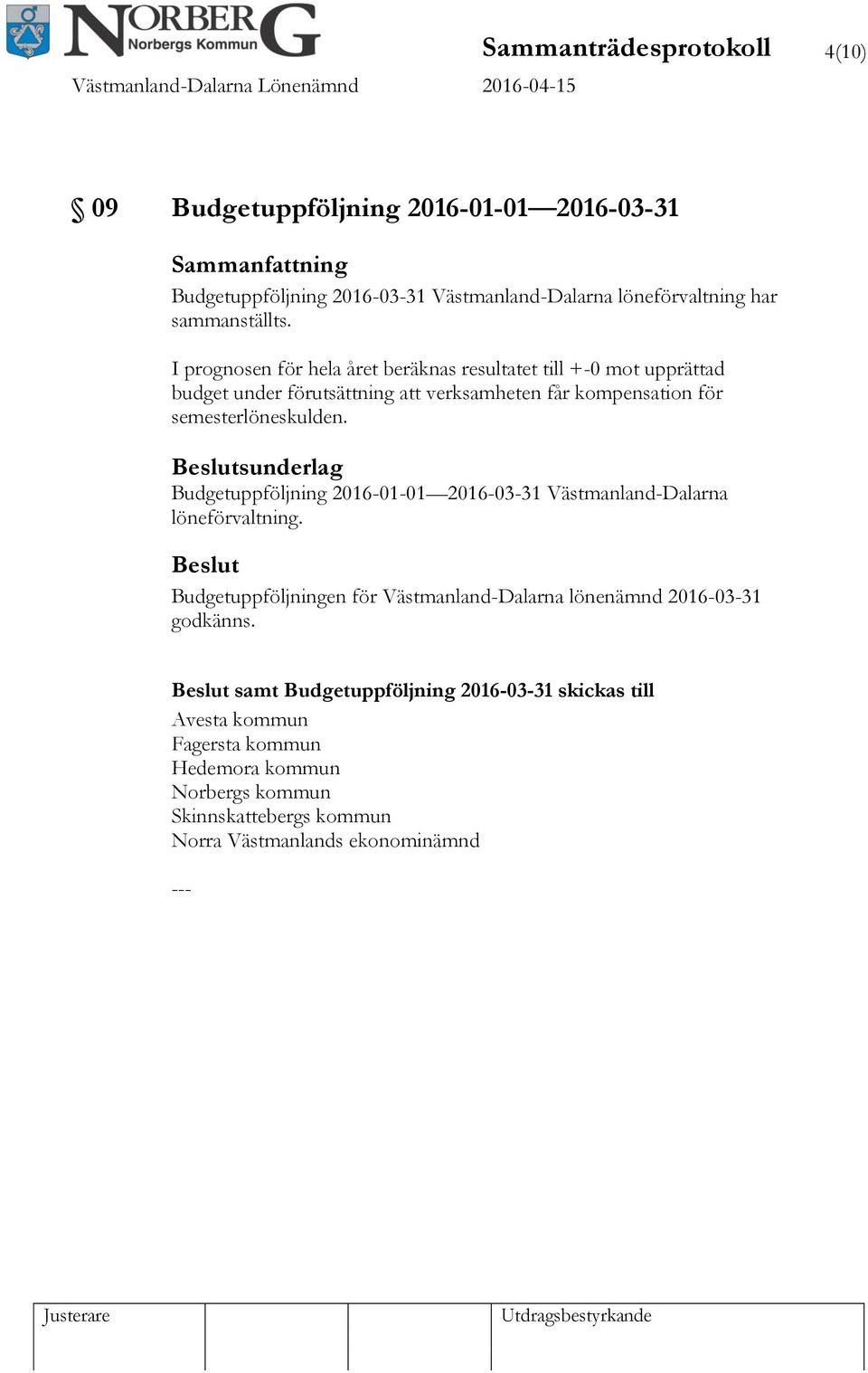 I prognosen för hela året beräknas resultatet till +-0 mot upprättad budget under förutsättning att verksamheten får kompensation för semesterlöneskulden.