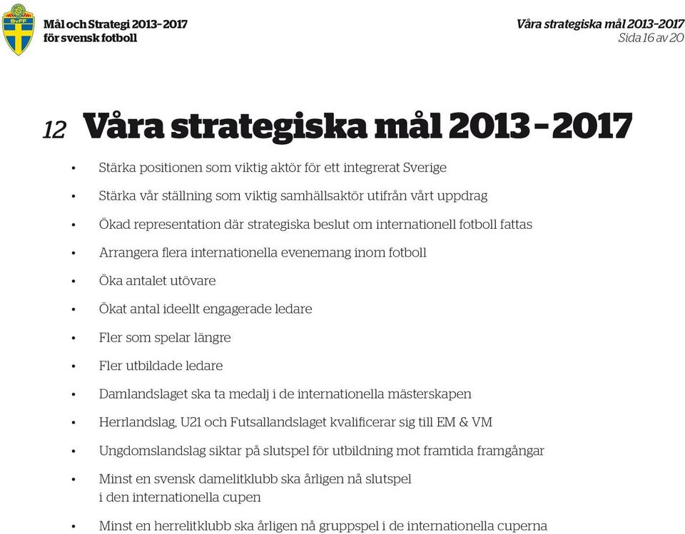 ideellt engagerade ledare Fler som spelar längre Fler utbildade ledare Damlandslaget ska ta medalj i de internationella mästerskapen Herrlandslag, U21 och Futsallandslaget kvalificerar sig till EM &