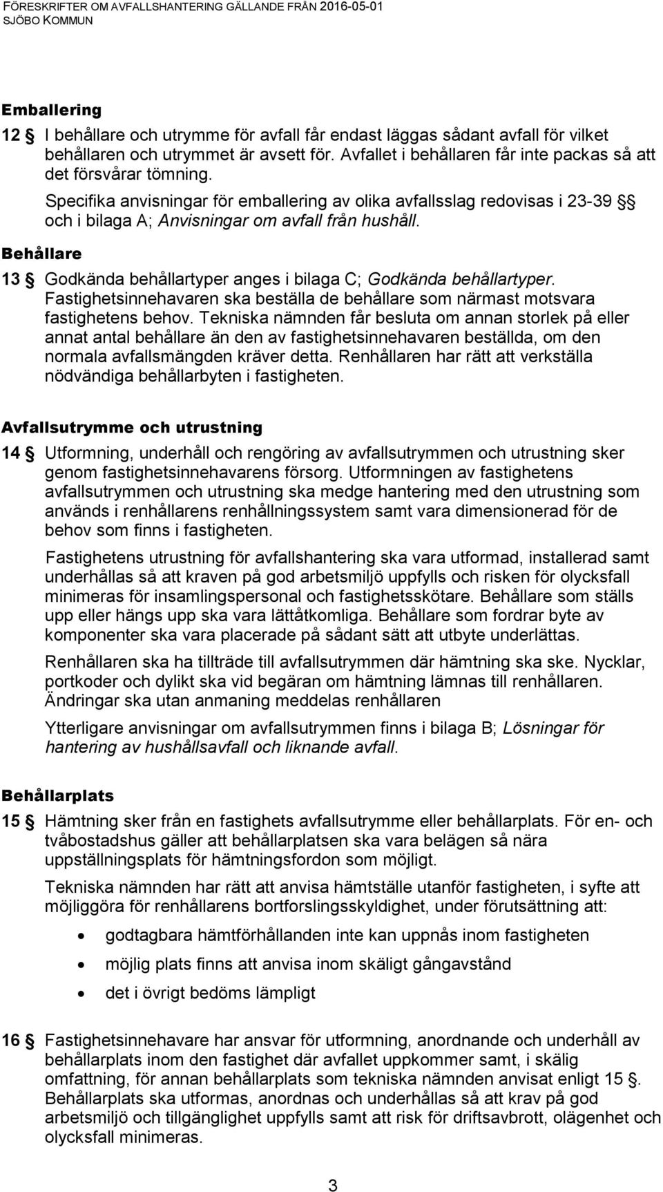 Behållare 13 Godkända behållartyper anges i bilaga C; Godkända behållartyper. Fastighetsinnehavaren ska beställa de behållare som närmast motsvara fastighetens behov.