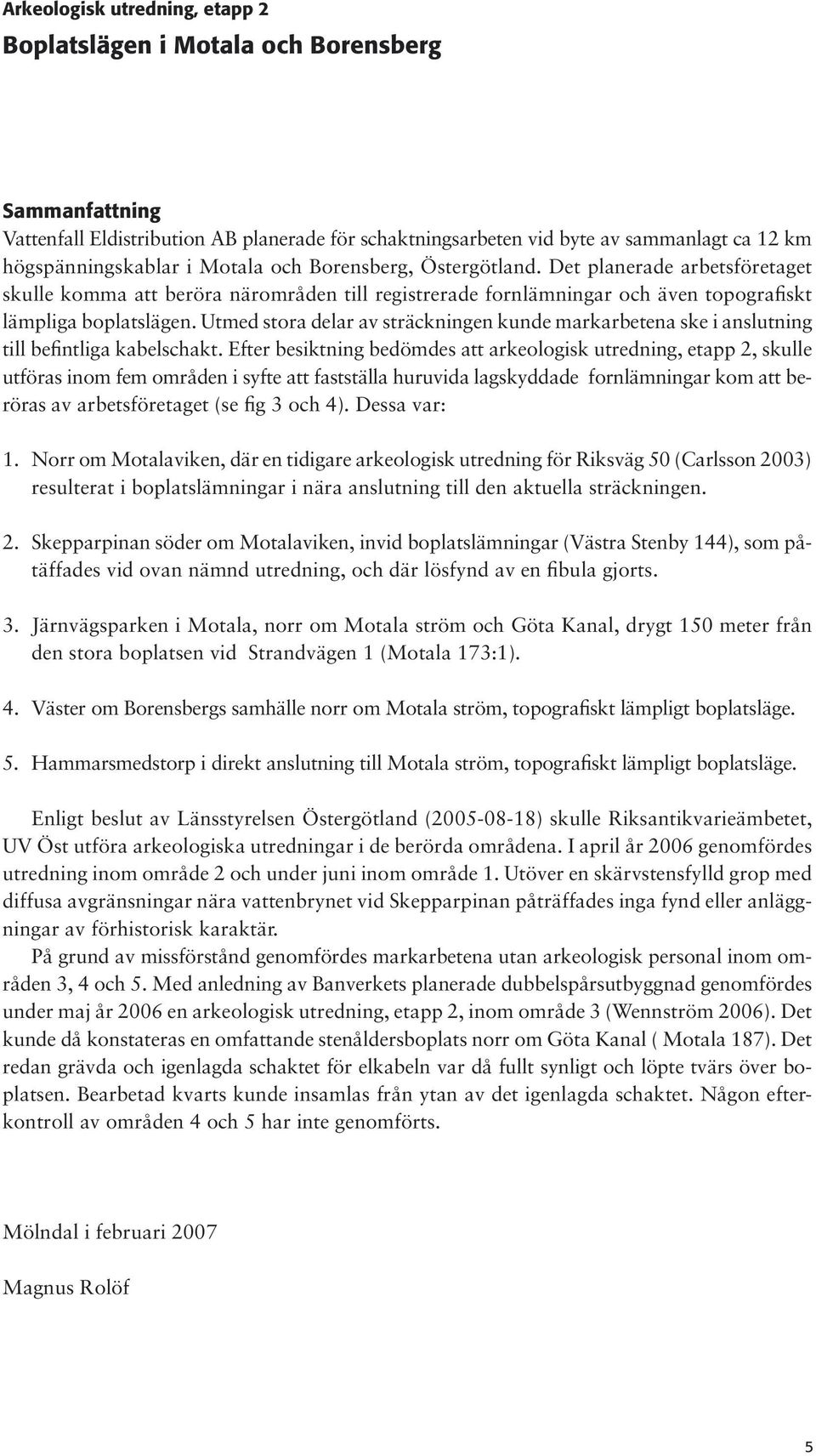 Utmed stora delar av sträckningen kunde markarbetena ske i anslutning till befintliga kabelschakt.