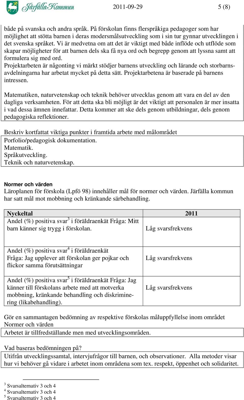 Vi är medvetna om att det är viktigt med både inflöde och utflöde som skapar möjligheter för att barnen dels ska få nya ord och begrepp genom att lyssna samt att formulera sig med ord.