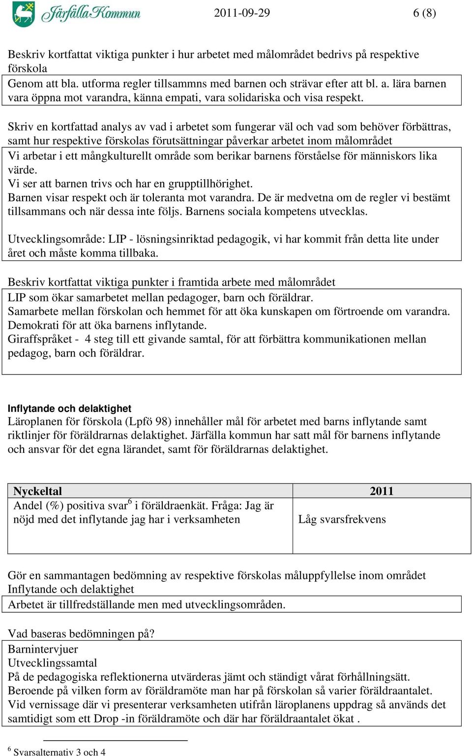 mångkulturellt område som berikar barnens förståelse för människors lika värde. Vi ser att barnen trivs och har en grupptillhörighet. Barnen visar respekt och är toleranta mot varandra.