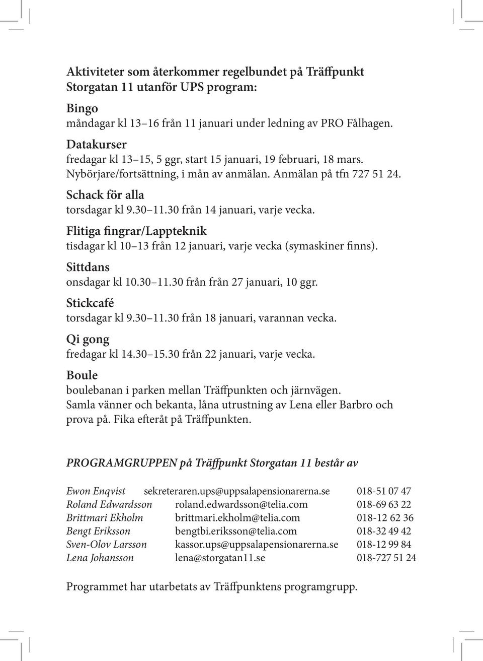 30 från 14 januari, varje vecka. Flitiga fingrar/lappteknik tisdagar kl 10 13 från 12 januari, varje vecka (symaskiner finns). Sittdans onsdagar kl 10.30 11.30 från från 27 januari, 10 ggr.