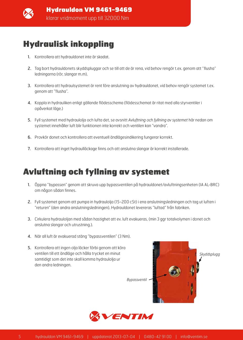 Koppla in hydrauliken enligt gällande flödesschema (flödesschemat är ritat med alla styrventiler i opåverkat läge.) 5.