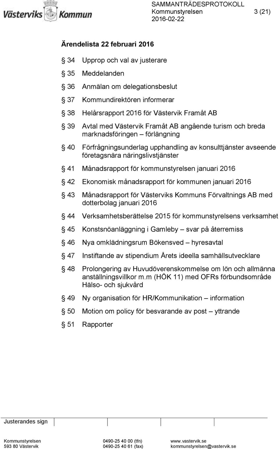 Månadsrapport för kommunstyrelsen januari 2016 42 Ekonomisk månadsrapport för kommunen januari 2016 43 Månadsrapport för Västerviks Kommuns Förvaltnings AB med dotterbolag januari 2016 44