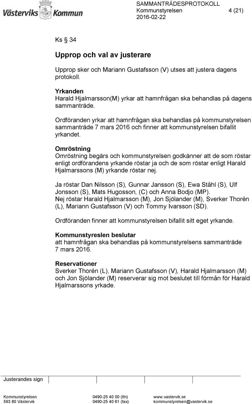 Ordföranden yrkar att hamnfrågan ska behandlas på kommunstyrelsen sammanträde 7 mars 2016 och finner att kommunstyrelsen bifallit yrkandet.